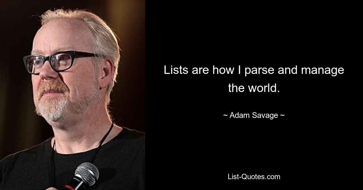 Lists are how I parse and manage the world. — © Adam Savage