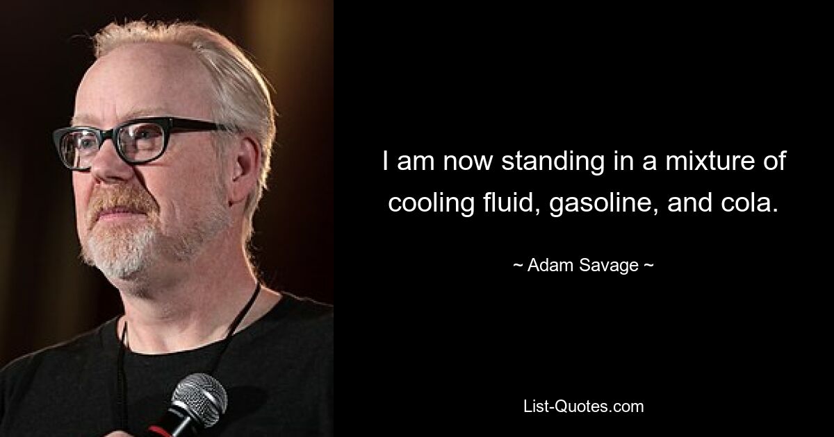 Ich stehe jetzt in einer Mischung aus Kühlflüssigkeit, Benzin und Cola. — © Adam Savage 