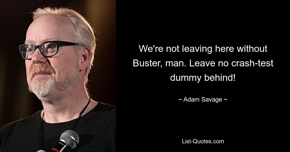 We're not leaving here without Buster, man. Leave no crash-test dummy behind! — © Adam Savage