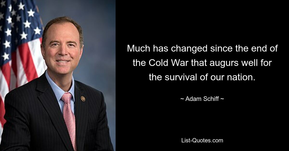 Much has changed since the end of the Cold War that augurs well for the survival of our nation. — © Adam Schiff