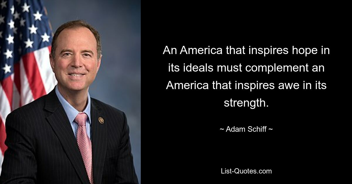 An America that inspires hope in its ideals must complement an America that inspires awe in its strength. — © Adam Schiff