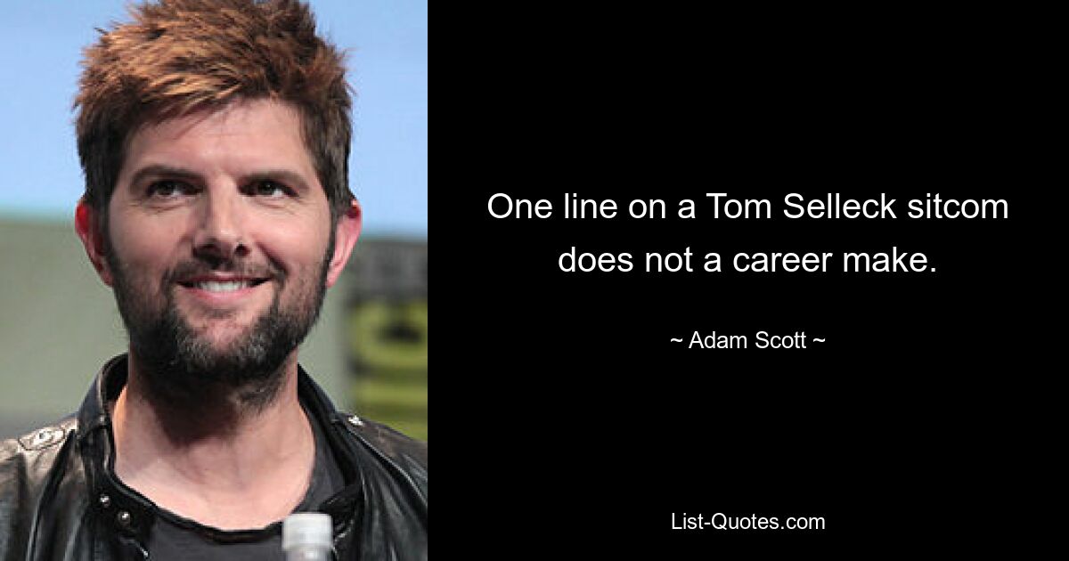 One line on a Tom Selleck sitcom does not a career make. — © Adam Scott