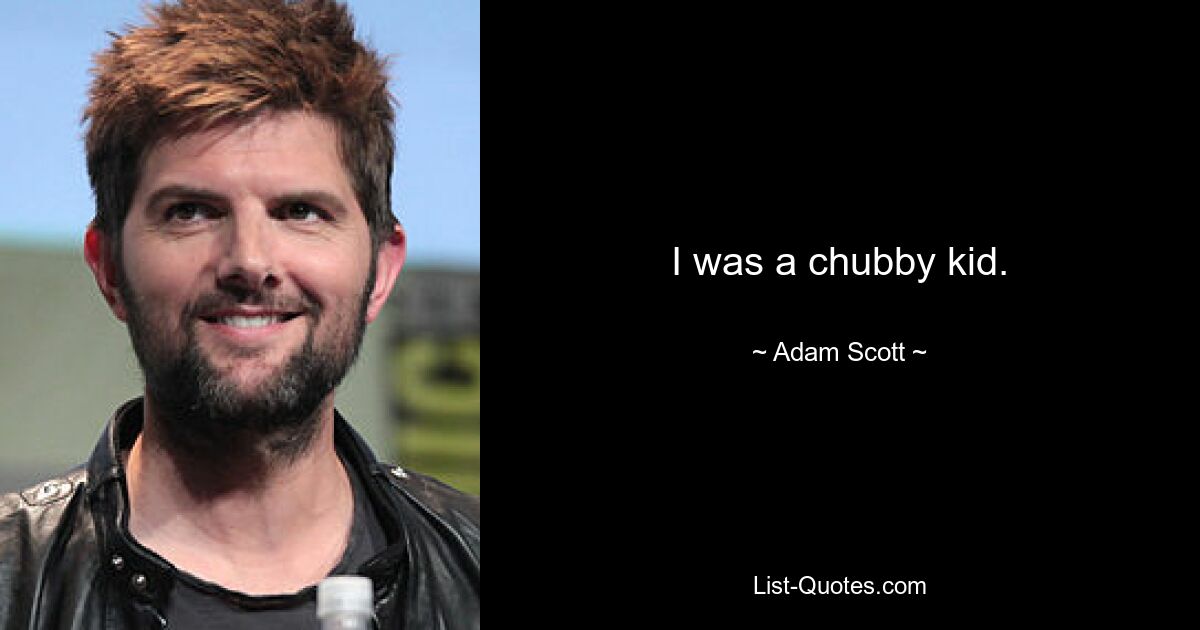 I was a chubby kid. — © Adam Scott