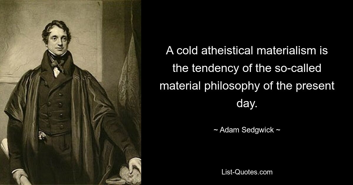 A cold atheistical materialism is the tendency of the so-called material philosophy of the present day. — © Adam Sedgwick