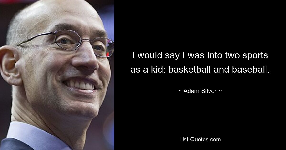 I would say I was into two sports as a kid: basketball and baseball. — © Adam Silver