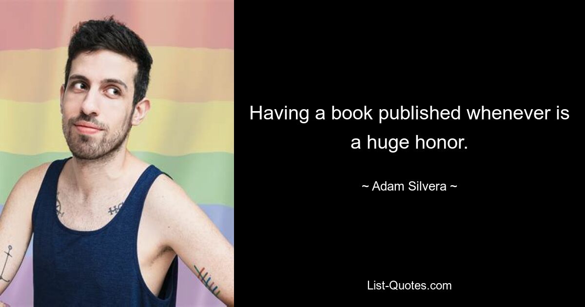 Having a book published whenever is a huge honor. — © Adam Silvera