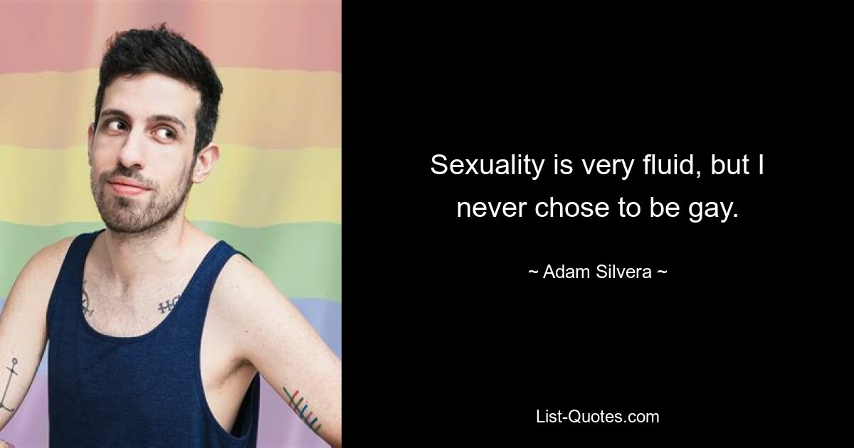 Sexuality is very fluid, but I never chose to be gay. — © Adam Silvera