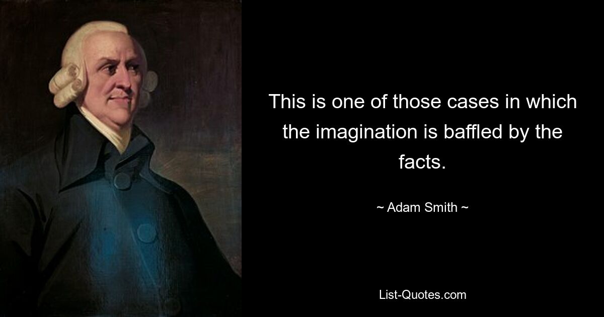 This is one of those cases in which the imagination is baffled by the facts. — © Adam Smith