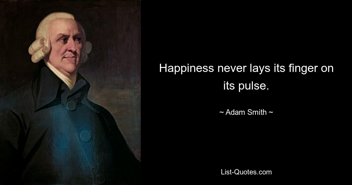 Happiness never lays its finger on its pulse. — © Adam Smith