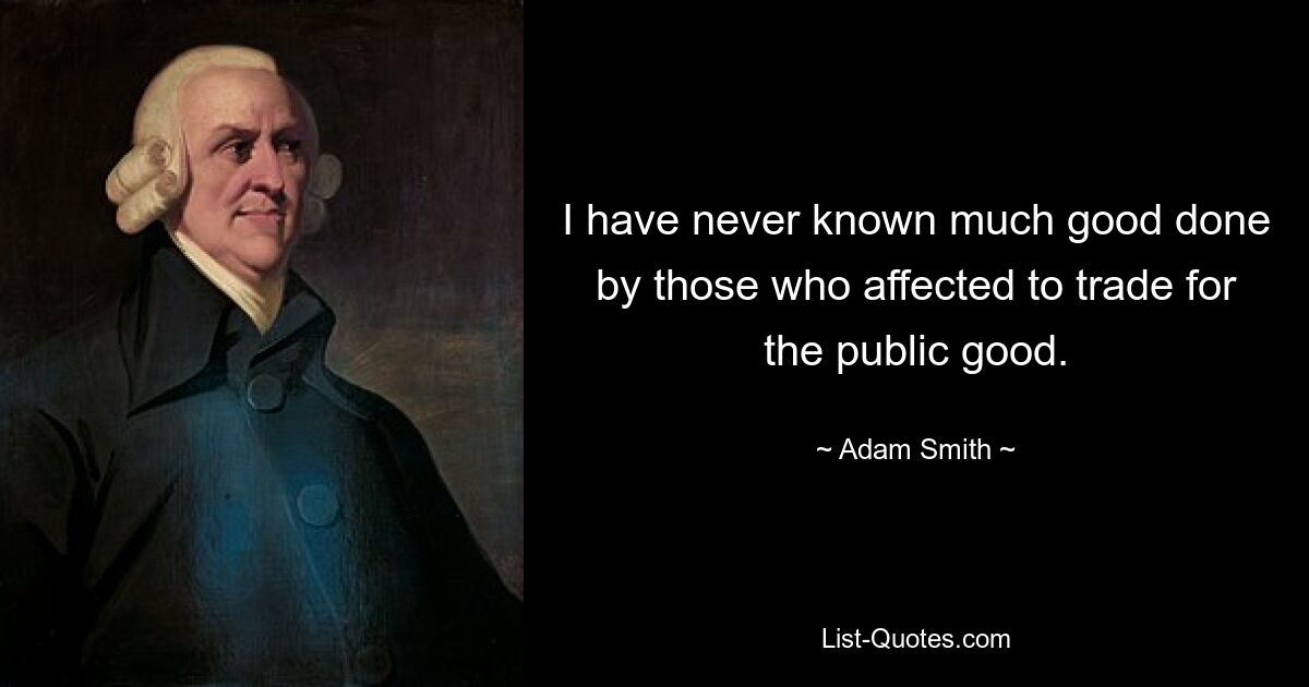 I have never known much good done by those who affected to trade for the public good. — © Adam Smith