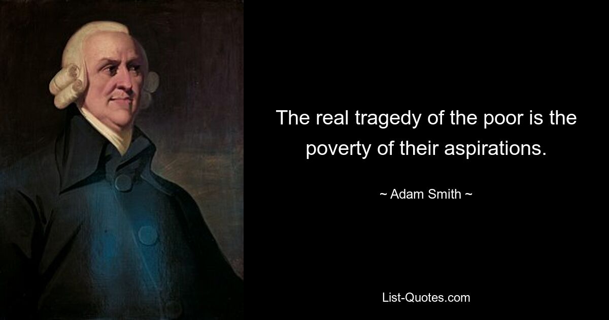 The real tragedy of the poor is the poverty of their aspirations. — © Adam Smith