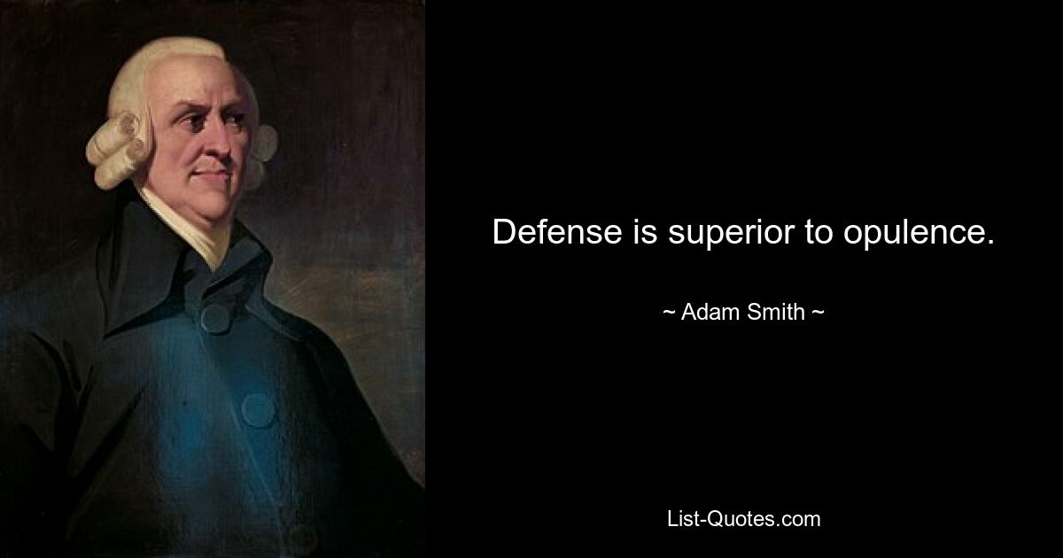 Defense is superior to opulence. — © Adam Smith