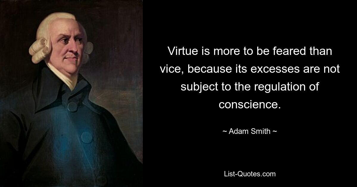 Virtue is more to be feared than vice, because its excesses are not subject to the regulation of conscience. — © Adam Smith