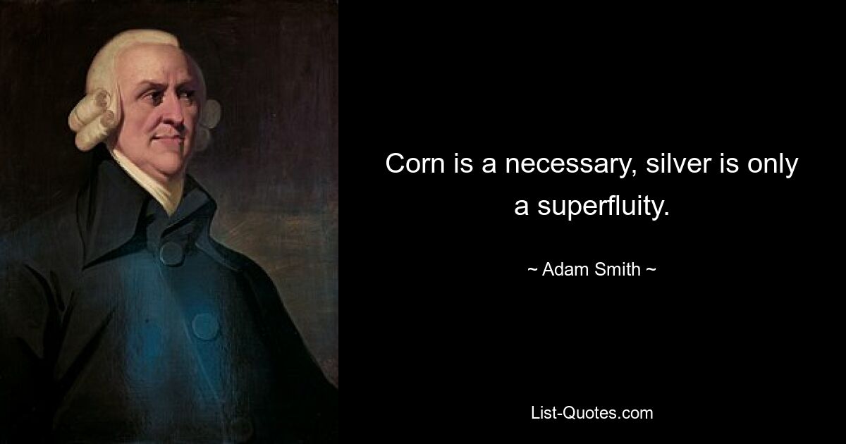 Corn is a necessary, silver is only a superfluity. — © Adam Smith