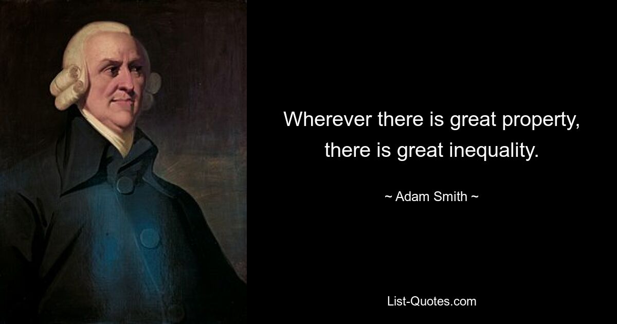 Wherever there is great property, there is great inequality. — © Adam Smith