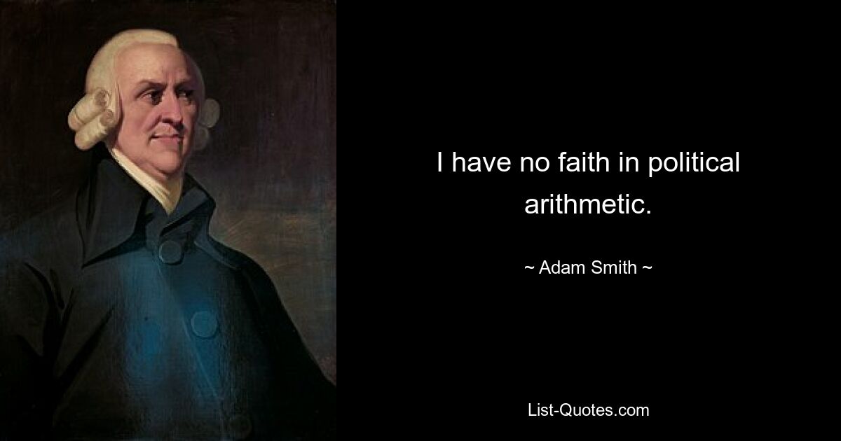 I have no faith in political arithmetic. — © Adam Smith