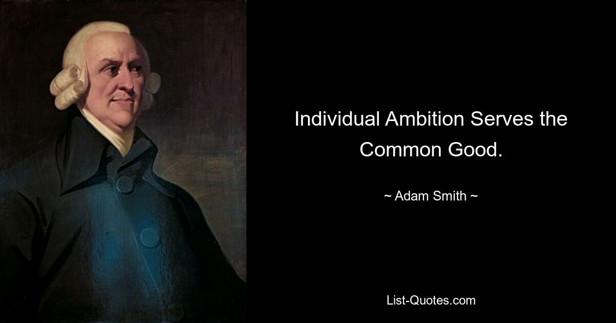 Individual Ambition Serves the Common Good. — © Adam Smith