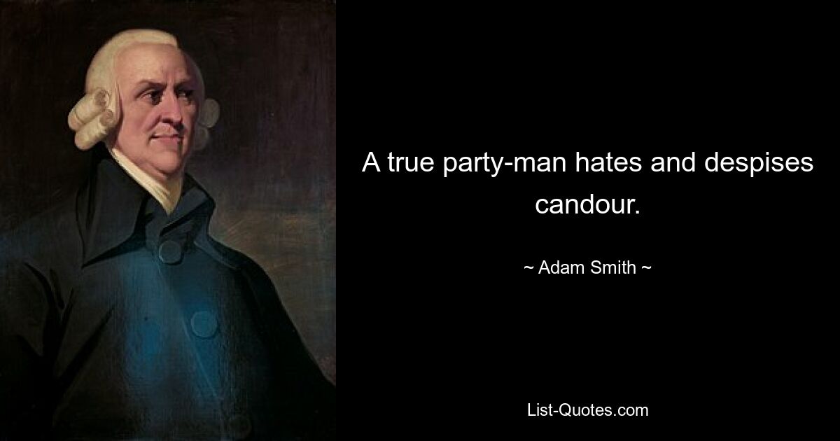 A true party-man hates and despises candour. — © Adam Smith