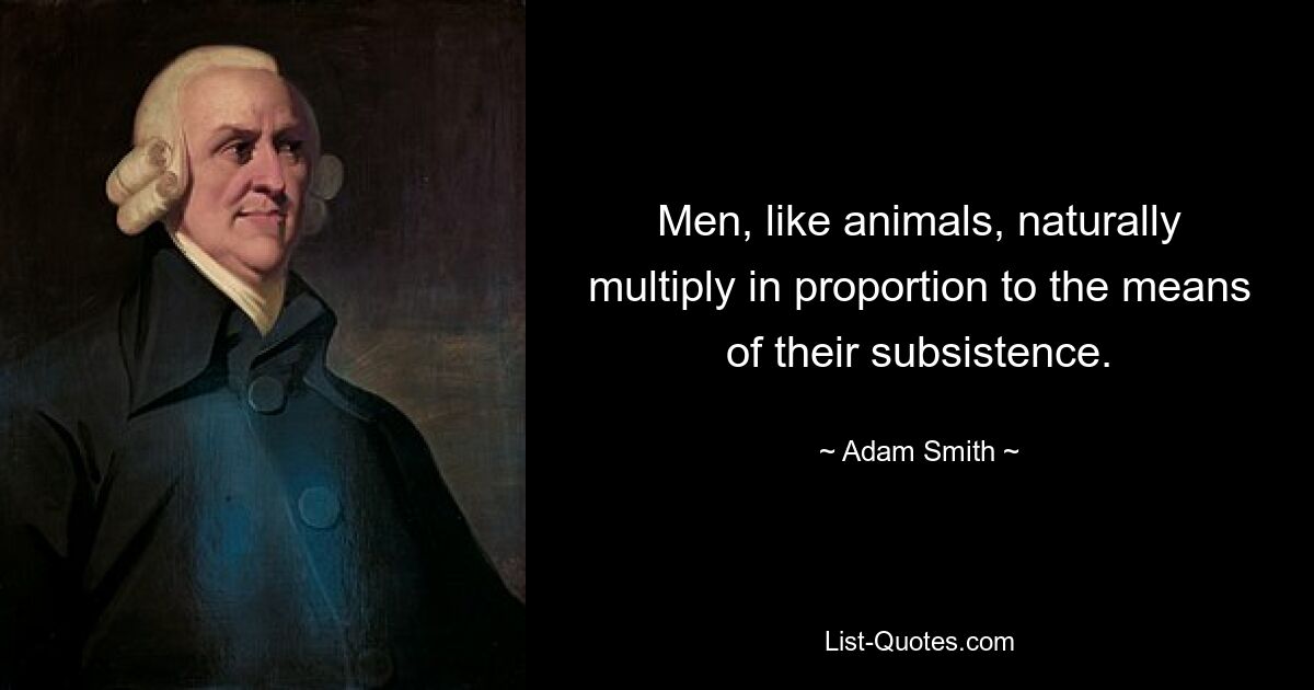 Men, like animals, naturally multiply in proportion to the means of their subsistence. — © Adam Smith