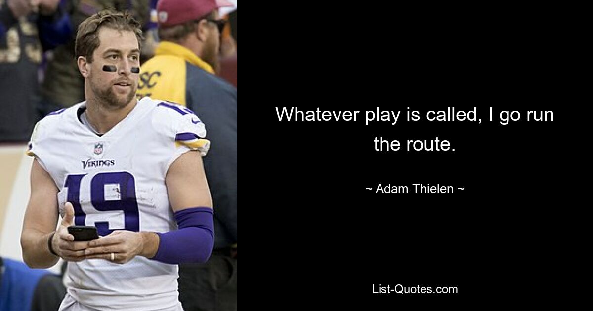 Whatever play is called, I go run the route. — © Adam Thielen