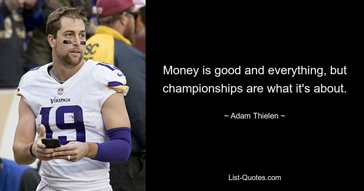 Money is good and everything, but championships are what it's about. — © Adam Thielen