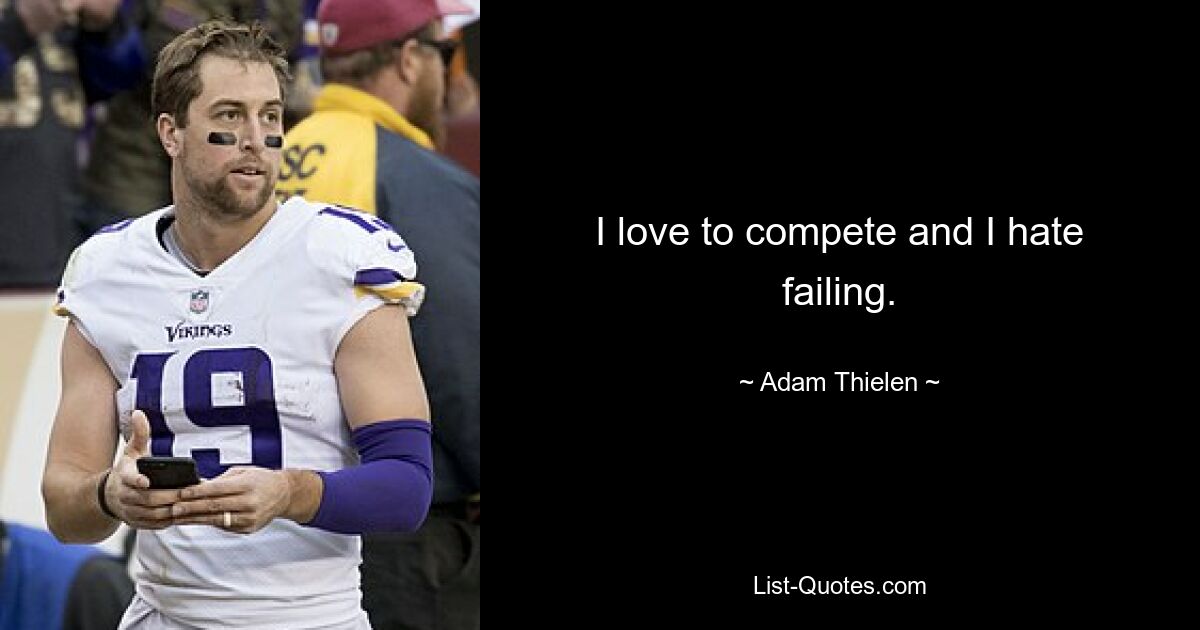 I love to compete and I hate failing. — © Adam Thielen