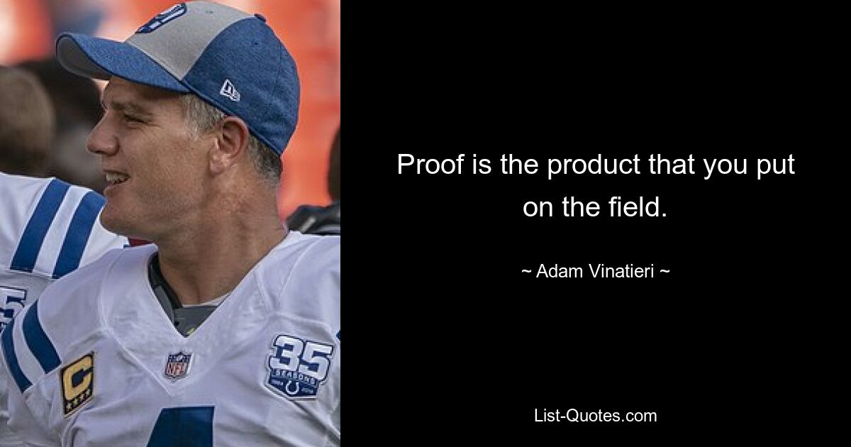 Proof is the product that you put on the field. — © Adam Vinatieri