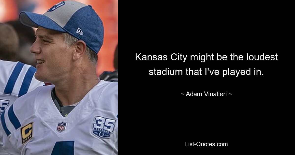 Kansas City might be the loudest stadium that I've played in. — © Adam Vinatieri