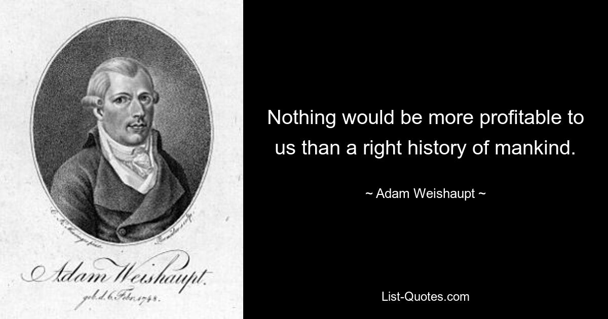 Nothing would be more profitable to us than a right history of mankind. — © Adam Weishaupt