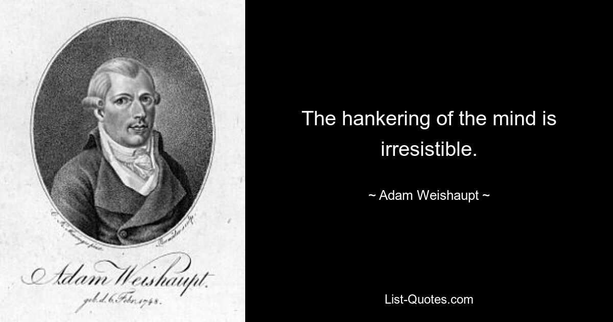 The hankering of the mind is irresistible. — © Adam Weishaupt