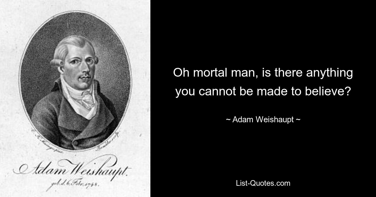 Oh mortal man, is there anything you cannot be made to believe? — © Adam Weishaupt