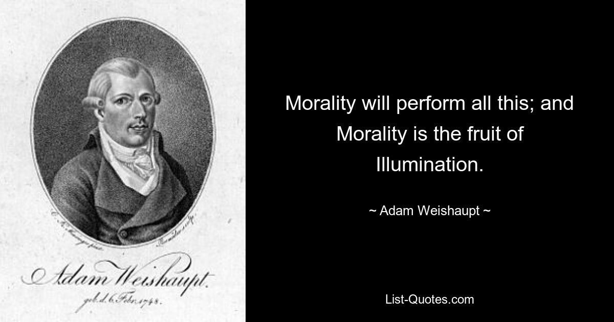 Morality will perform all this; and Morality is the fruit of Illumination. — © Adam Weishaupt