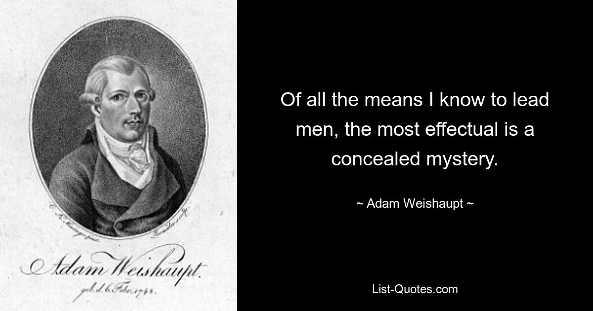 Of all the means I know to lead men, the most effectual is a concealed mystery. — © Adam Weishaupt