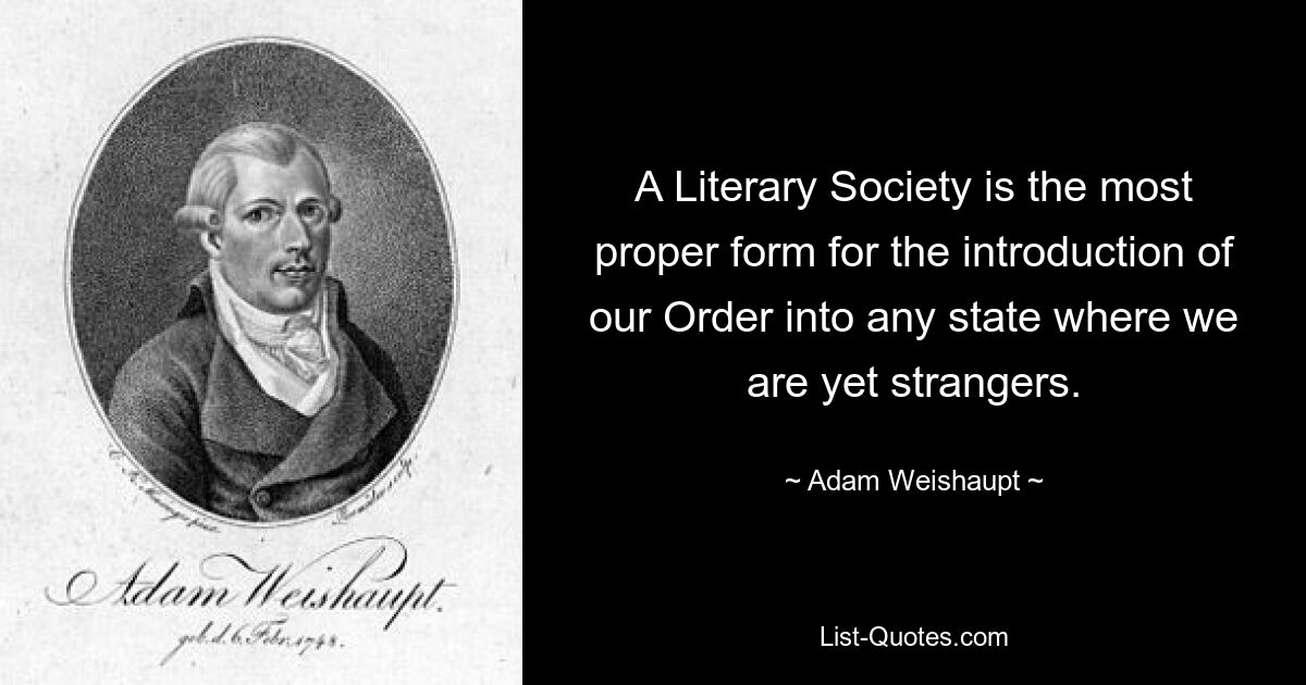 A Literary Society is the most proper form for the introduction of our Order into any state where we are yet strangers. — © Adam Weishaupt