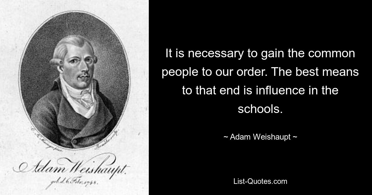 It is necessary to gain the common people to our order. The best means to that end is influence in the schools. — © Adam Weishaupt