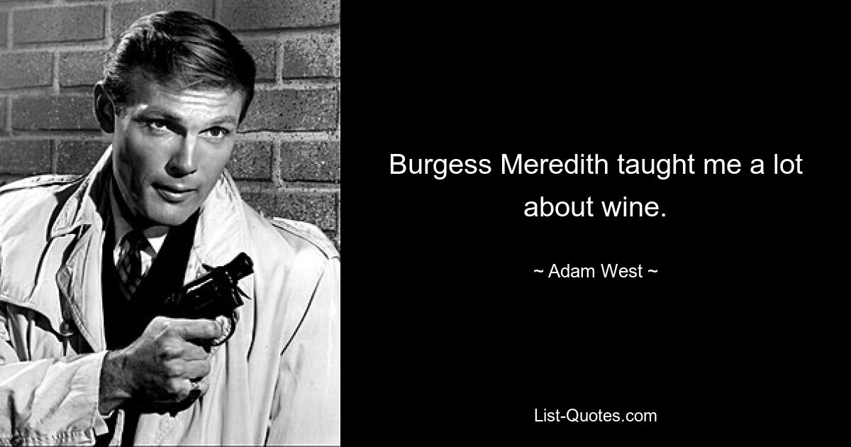 Burgess Meredith taught me a lot about wine. — © Adam West