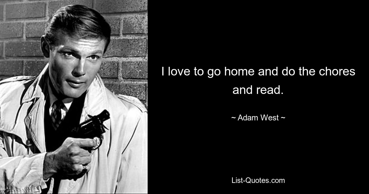 I love to go home and do the chores and read. — © Adam West