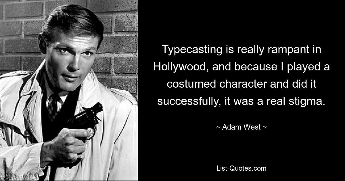 Typisierung ist in Hollywood wirklich weit verbreitet, und weil ich eine kostümierte Figur gespielt und das erfolgreich gemacht habe, war das ein echtes Stigma. — © Adam West