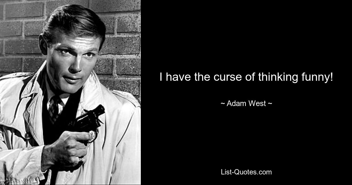 I have the curse of thinking funny! — © Adam West