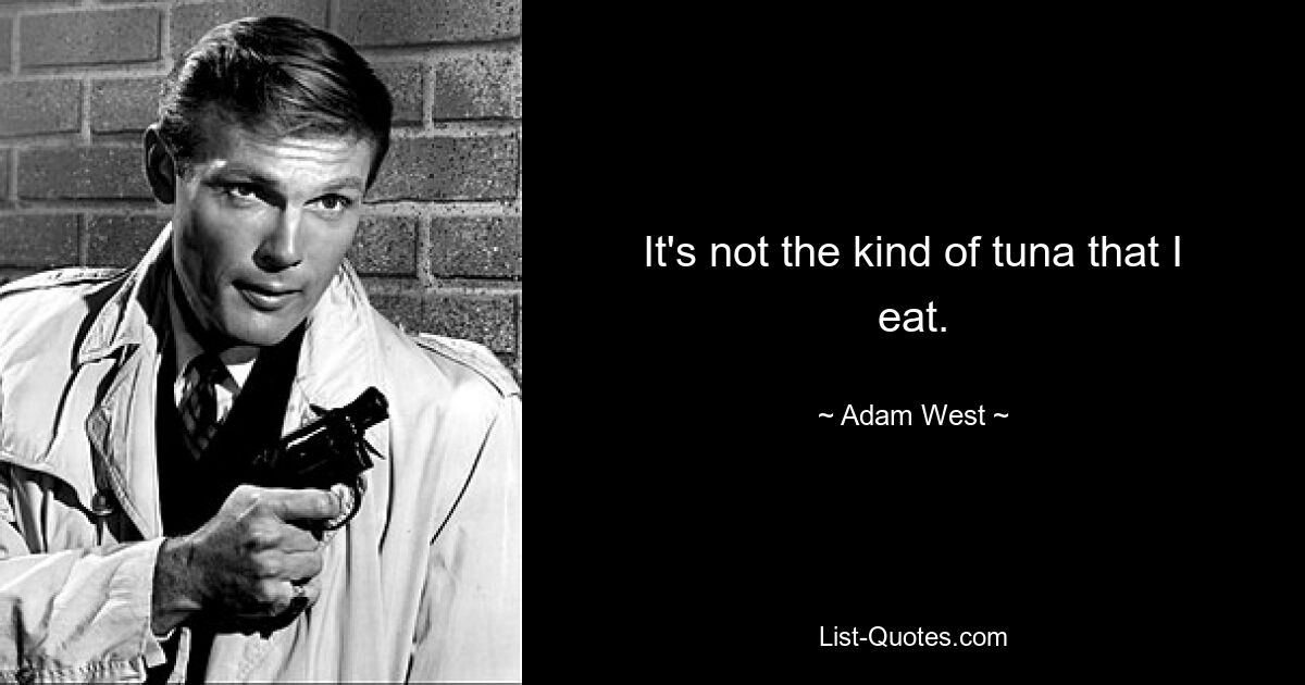 It's not the kind of tuna that I eat. — © Adam West