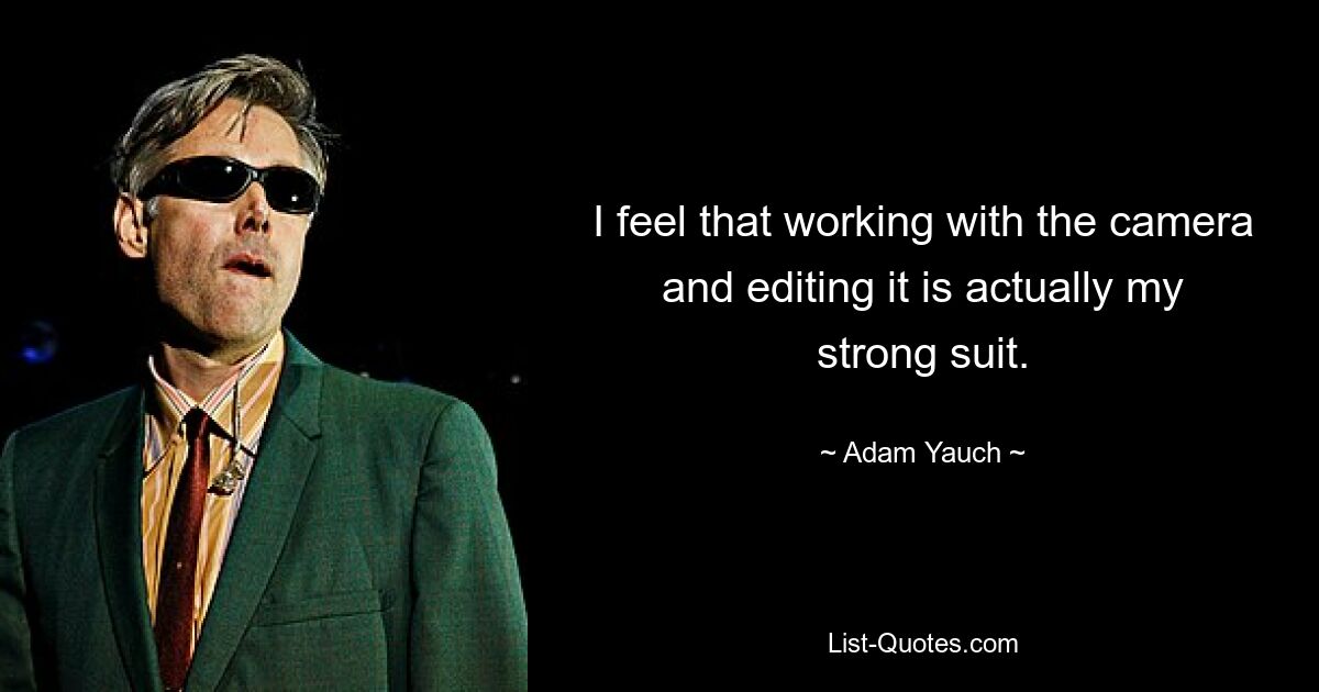 I feel that working with the camera and editing it is actually my strong suit. — © Adam Yauch