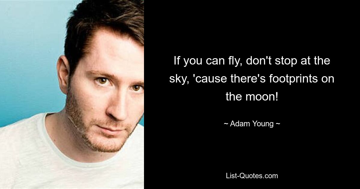 If you can fly, don't stop at the sky, 'cause there's footprints on the moon! — © Adam Young