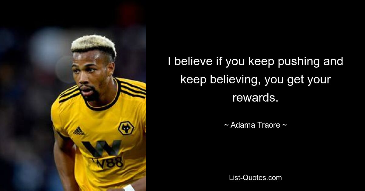 I believe if you keep pushing and keep believing, you get your rewards. — © Adama Traore