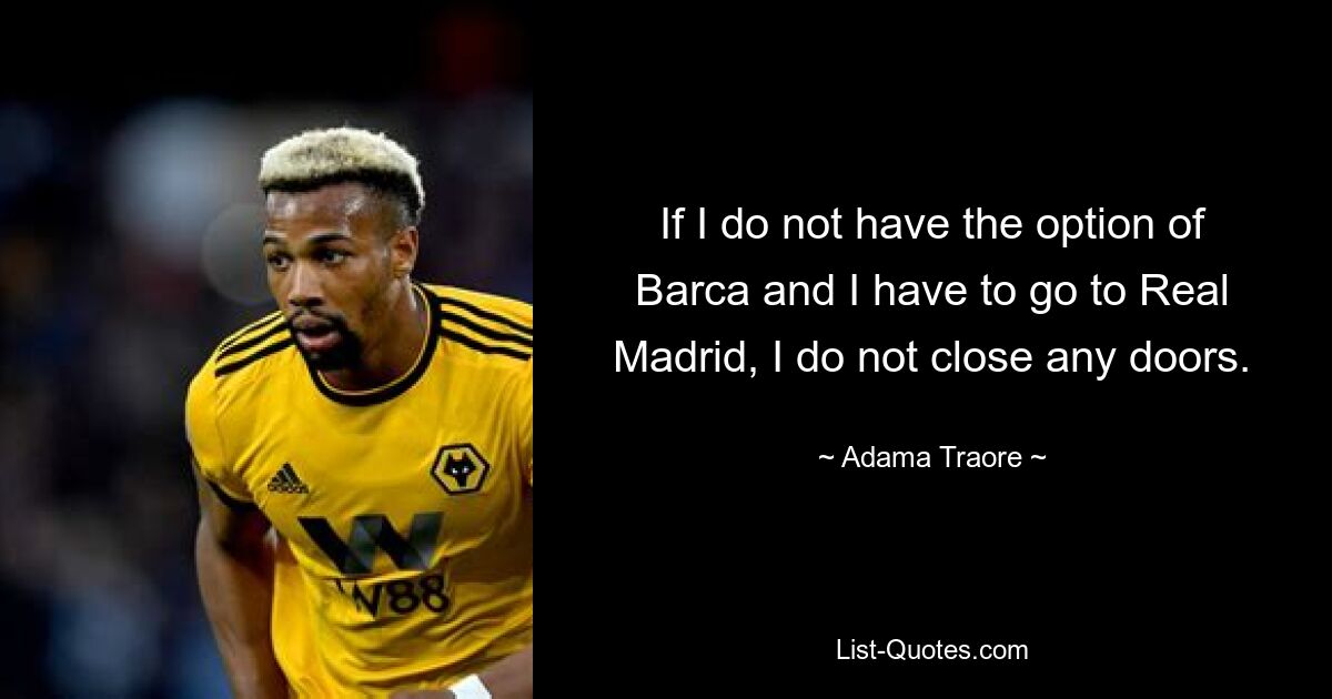 If I do not have the option of Barca and I have to go to Real Madrid, I do not close any doors. — © Adama Traore