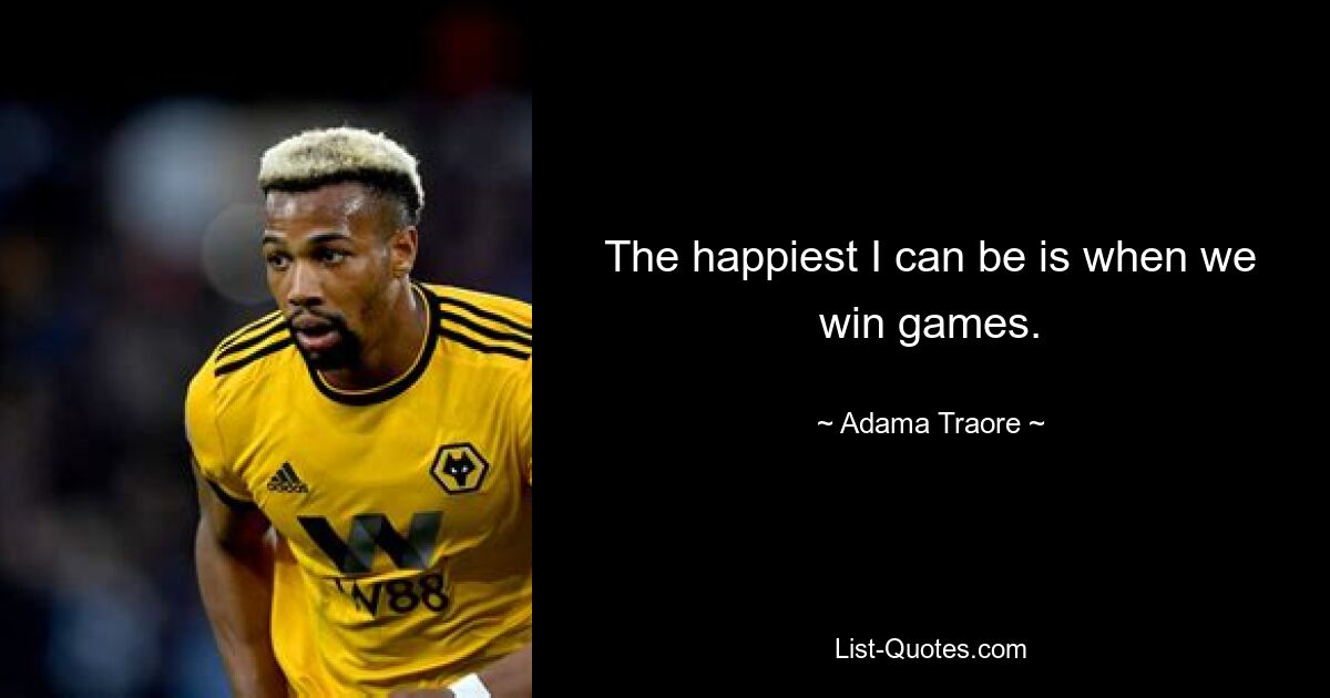 The happiest I can be is when we win games. — © Adama Traore