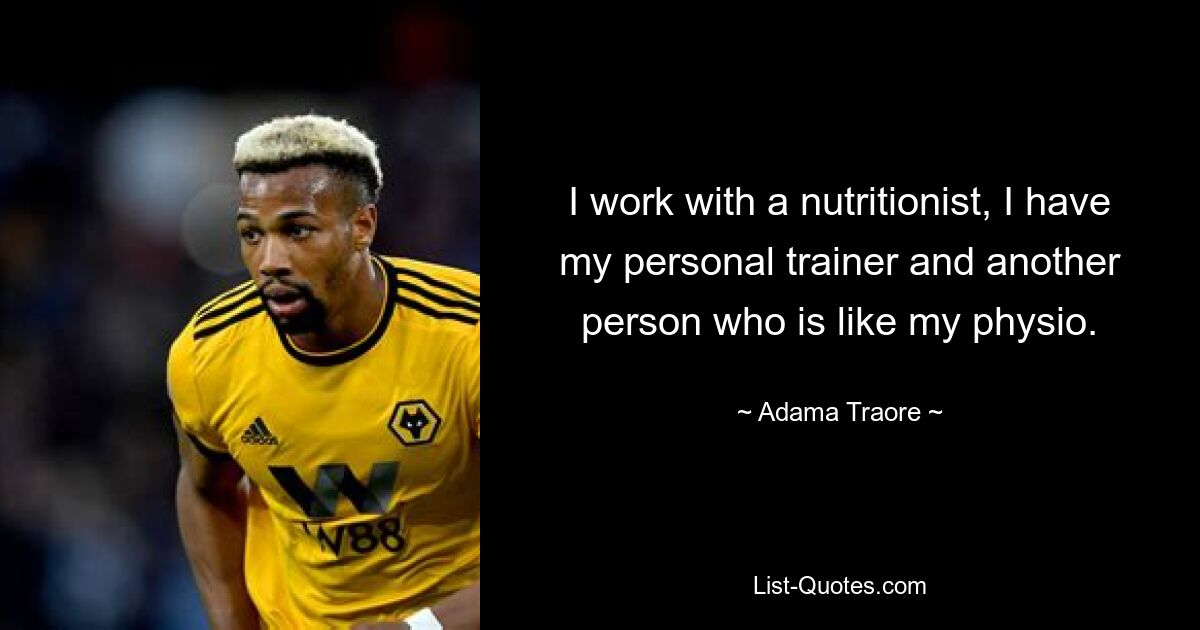 I work with a nutritionist, I have my personal trainer and another person who is like my physio. — © Adama Traore