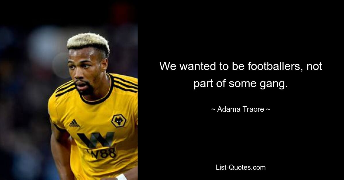 We wanted to be footballers, not part of some gang. — © Adama Traore