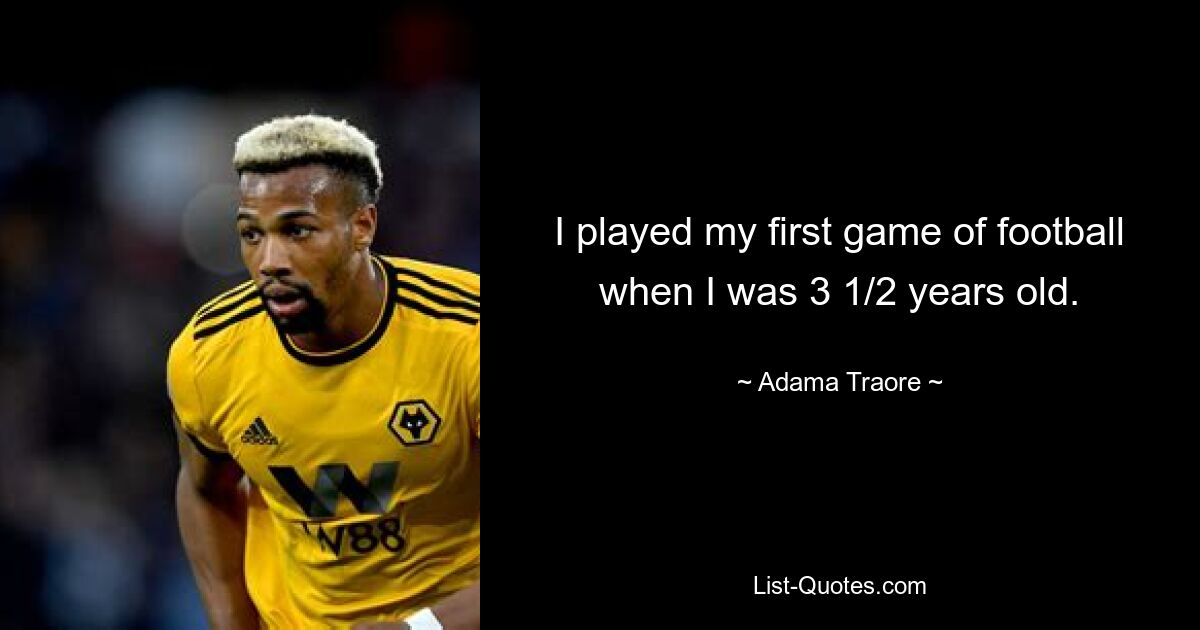 I played my first game of football when I was 3 1/2 years old. — © Adama Traore