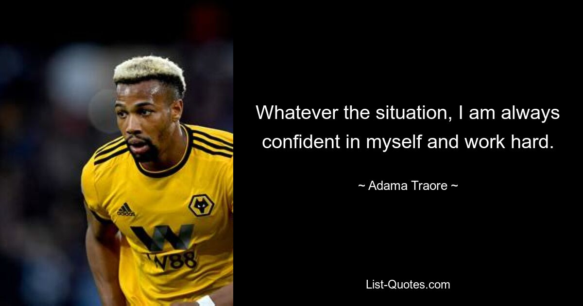 Whatever the situation, I am always confident in myself and work hard. — © Adama Traore