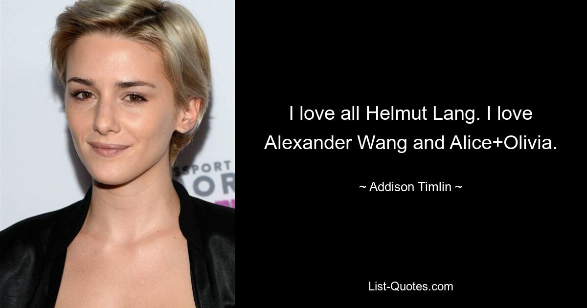 I love all Helmut Lang. I love Alexander Wang and Alice+Olivia. — © Addison Timlin